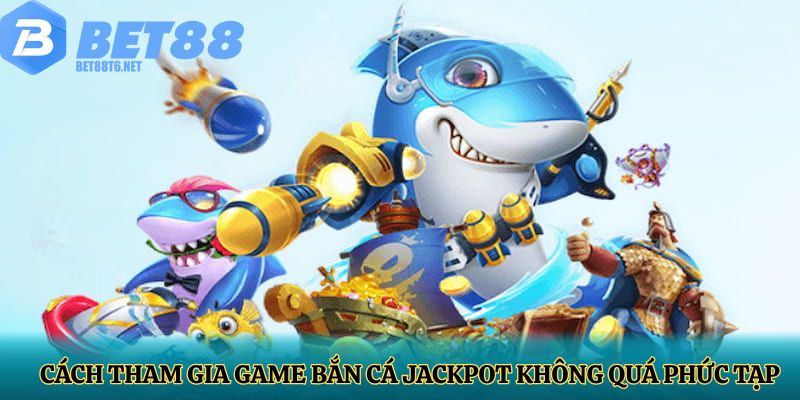 Cách tham gia game bắn cá jackpot không quá phức tạp