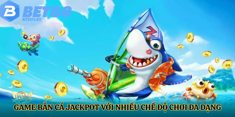 Game bắn cá jackpot với nhiều chế độ chơi đa dạng