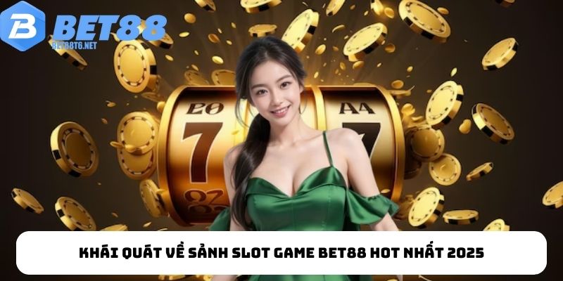 Khái quát về sảnh slot game BET88 hot nhất 2025