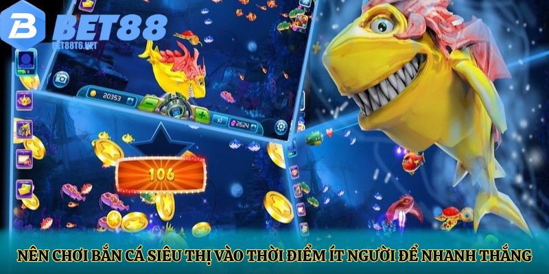 Nên chơi bắn cá siêu thị vào thời điểm ít người để nhanh thắng