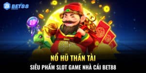 Nổ Hũ Thần Tài - Siêu Phẩm Slot game nhà cái BET88