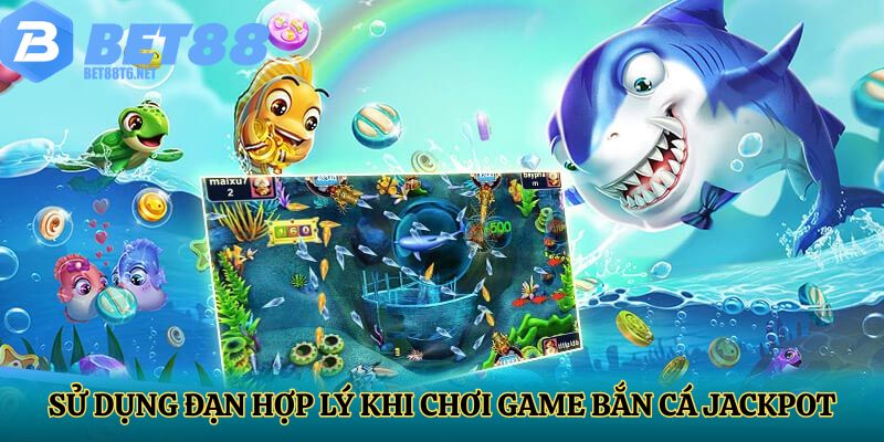Sử dụng đạn hợp lý khi chơi game bắn cá jackpot