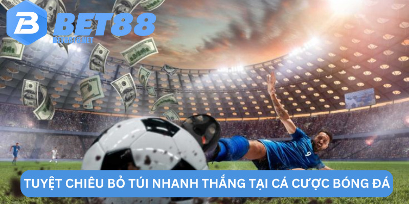 Tuyệt chiêu bỏ túi nhanh thắng tại cá cược bóng đá