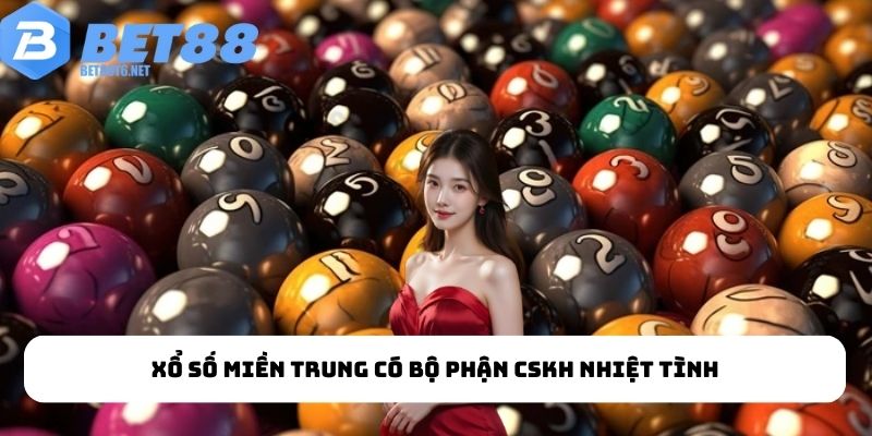Xổ số miền Trung có bộ phận CSKH nhiệt tình